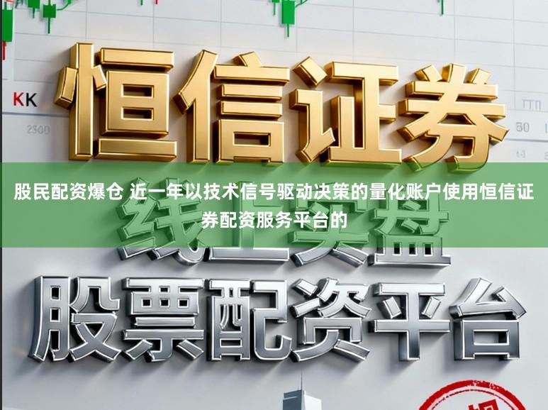 股民配资爆仓 近一年以技术信号驱动决策的量化账户使用恒信证券配资服务平台的