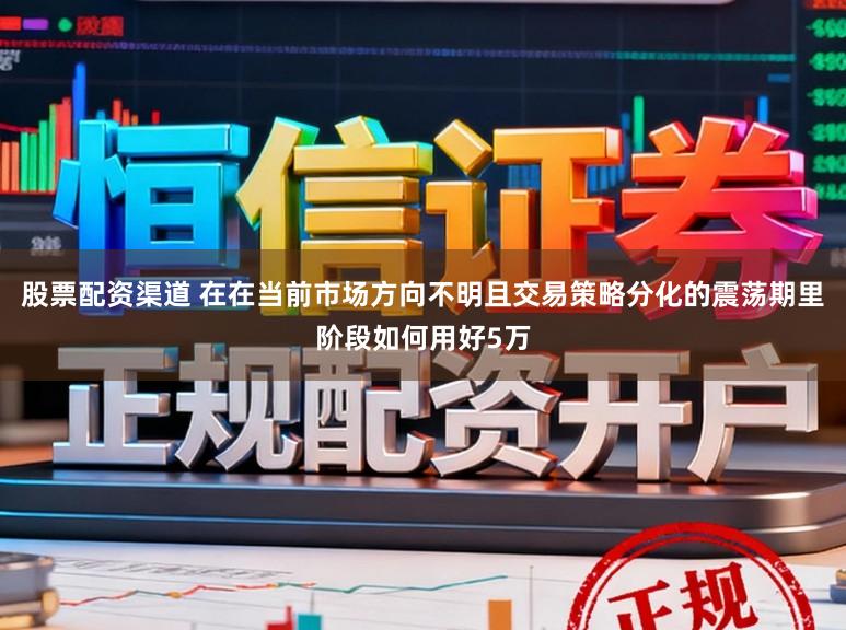 股票配资渠道 在在当前市场方向不明且交易策略分化的震荡期里阶段如何用好5万