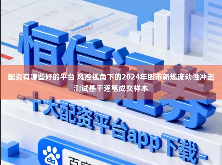 配资有哪些好的平台 风控视角下的2024年股市新规流动性冲击测试基于逐笔成交样本