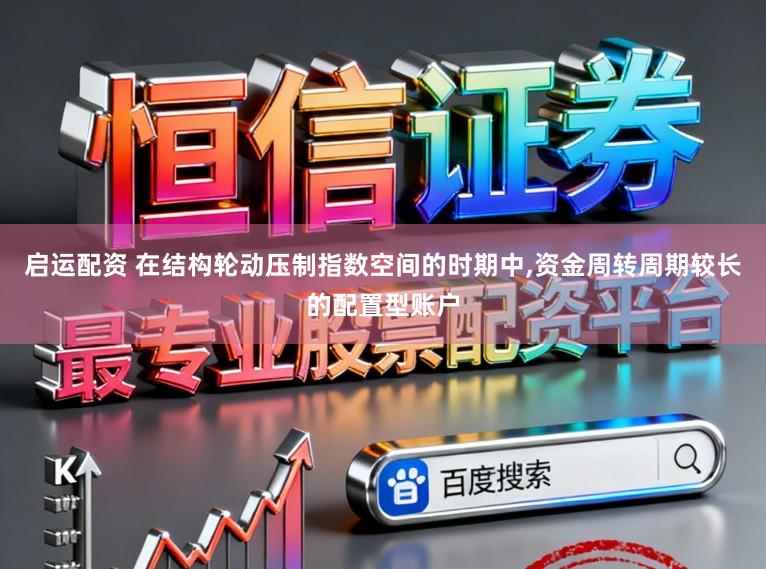 启运配资 在结构轮动压制指数空间的时期中,资金周转周期较长的配置型账户