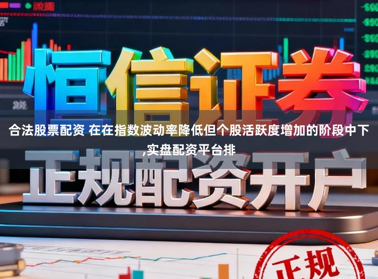 合法股票配资 在在指数波动率降低但个股活跃度增加的阶段中下,实盘配资平台排