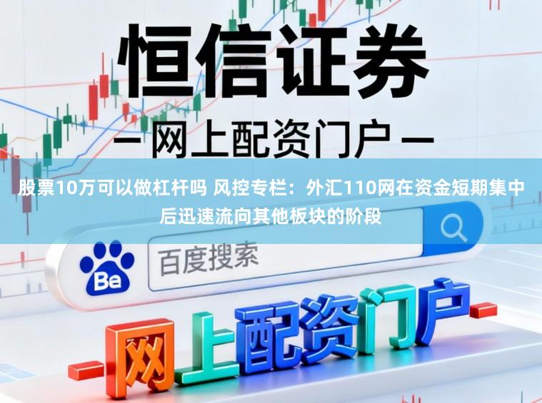 股票10万可以做杠杆吗 风控专栏：外汇110网在资金短期集中后迅速流向其他板块的阶段