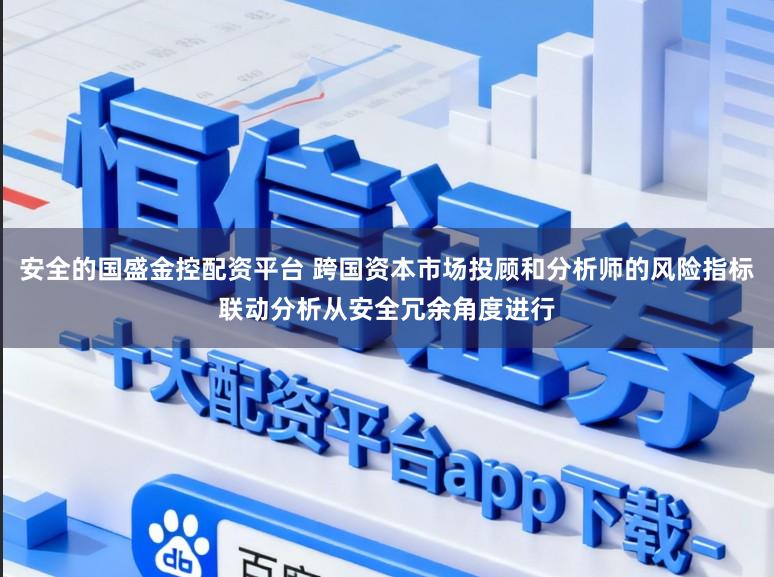 安全的国盛金控配资平台 跨国资本市场投顾和分析师的风险指标联动分析从安全冗余角度进行