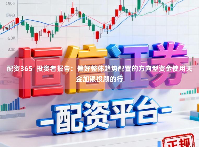 配资365  投资者报告：偏好整体趋势配置的方向型资金使用天金加银投顾的行