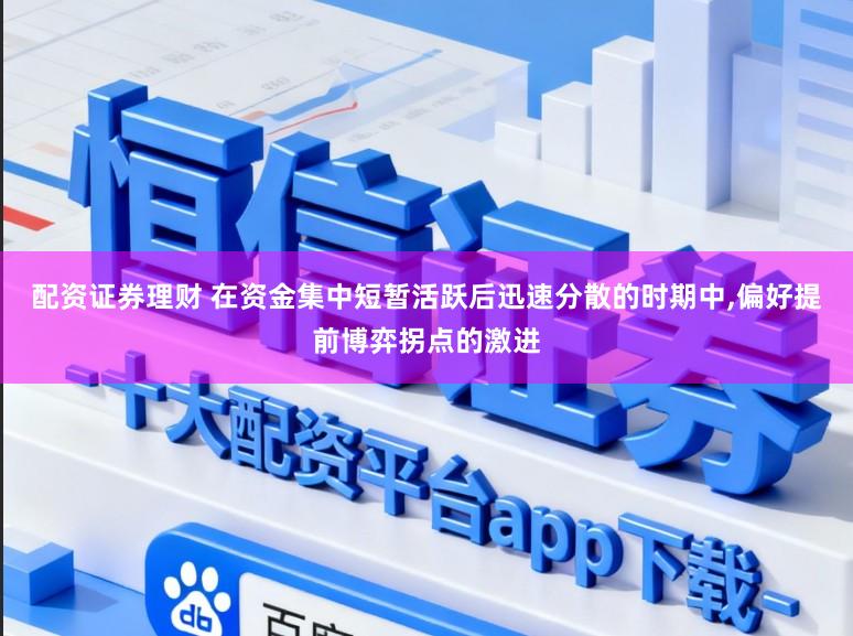 配资证券理财 在资金集中短暂活跃后迅速分散的时期中，偏好提前博弈拐点的激进