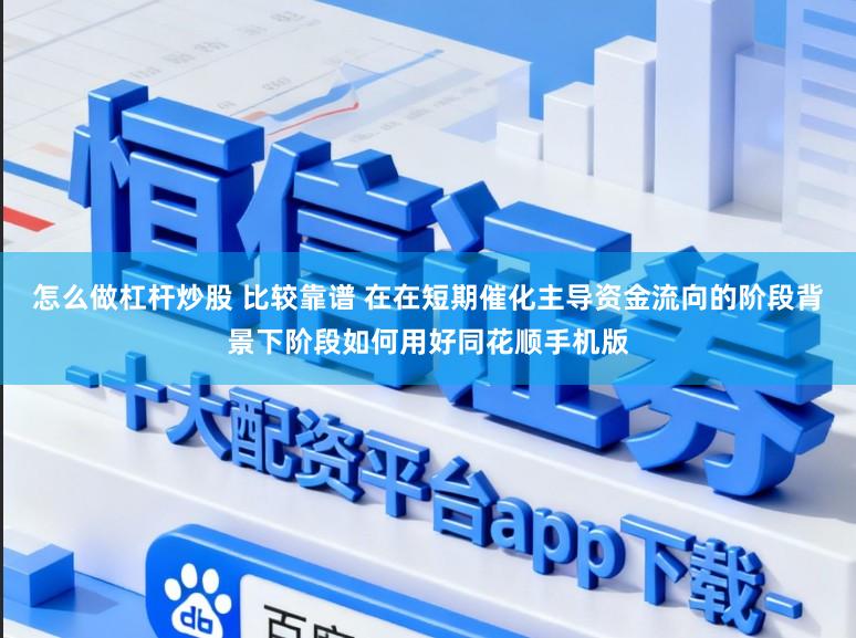 怎么做杠杆炒股 比较靠谱 在在短期催化主导资金流向的阶段背景下阶段如何用好同花顺手机版