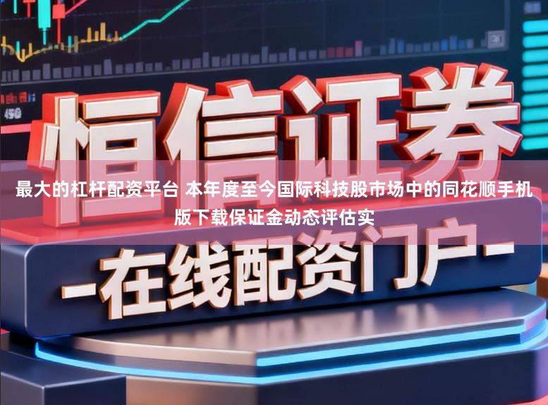 最大的杠杆配资平台 本年度至今国际科技股市场中的同花顺手机版下载保证金动态评估实