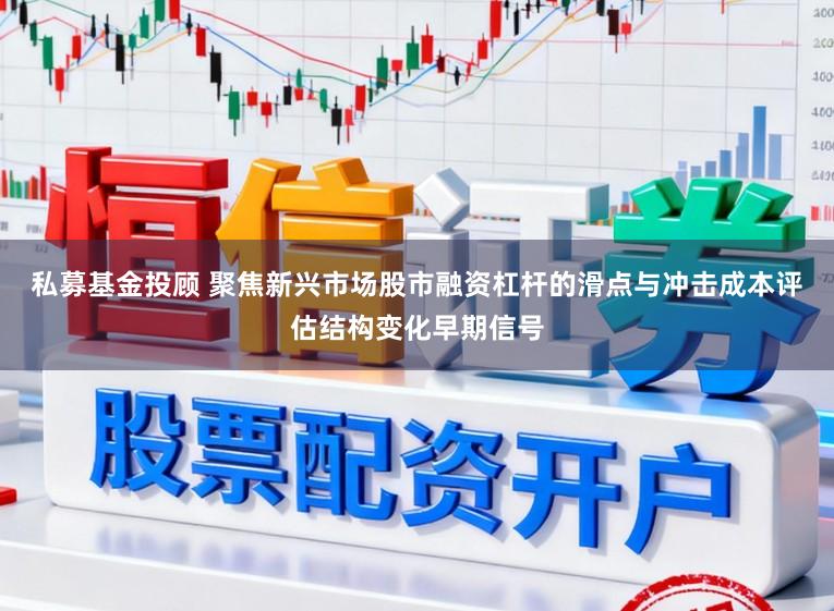 私募基金投顾 聚焦新兴市场股市融资杠杆的滑点与冲击成本评估结构变化早期信号