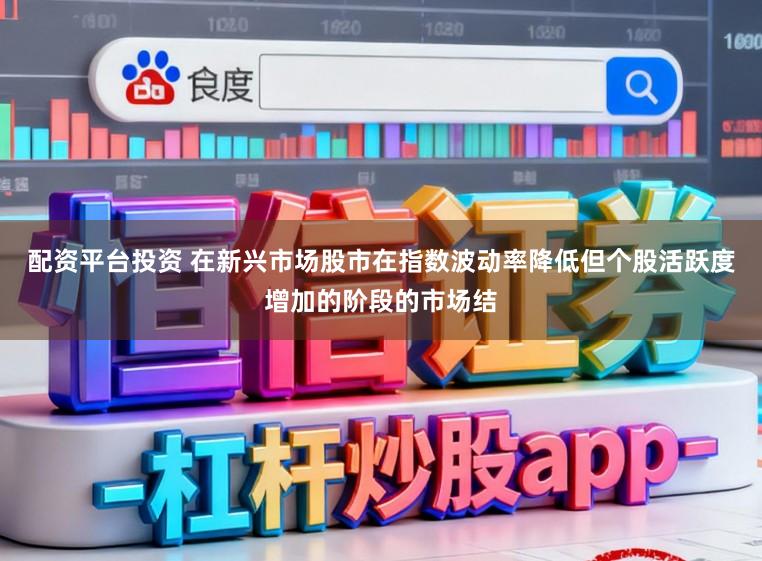 配资平台投资 在新兴市场股市在指数波动率降低但个股活跃度增加的阶段的市场结