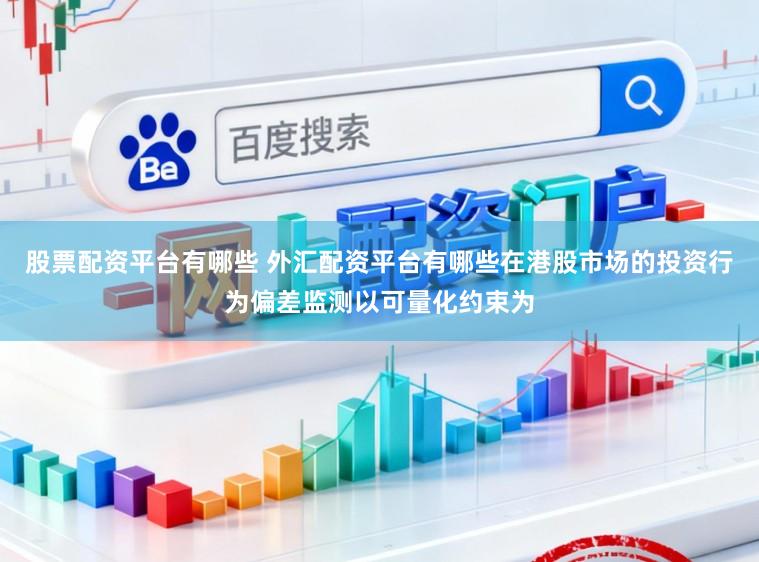 股票配资平台有哪些 外汇配资平台有哪些在港股市场的投资行为偏差监测以可量化约束为