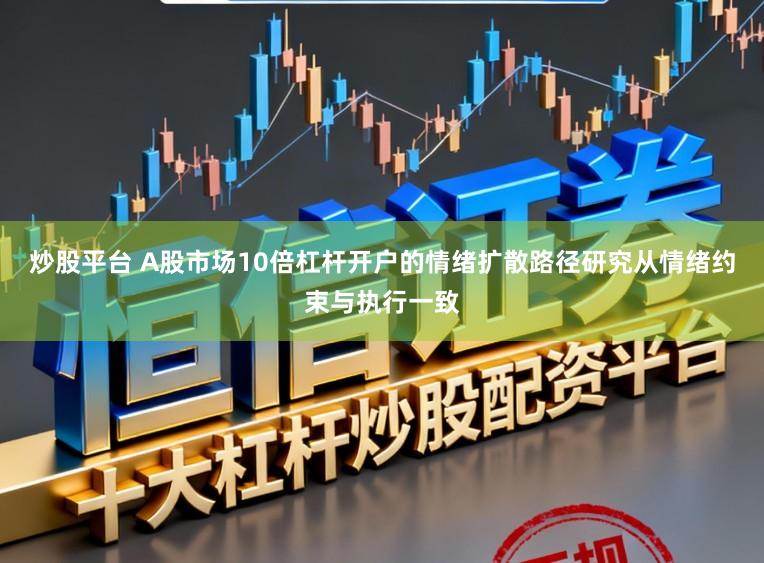 炒股平台 A股市场10倍杠杆开户的情绪扩散路径研究从情绪约束与执行一致