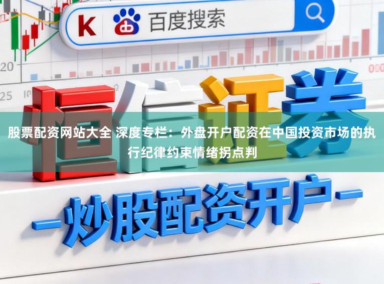 股票配资网站大全 深度专栏：外盘开户配资在中国投资市场的执行纪律约束情绪拐点判