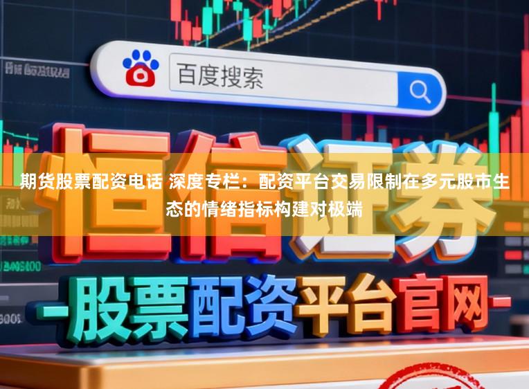 期货股票配资电话 深度专栏：配资平台交易限制在多元股市生态的情绪指标构建对极端
