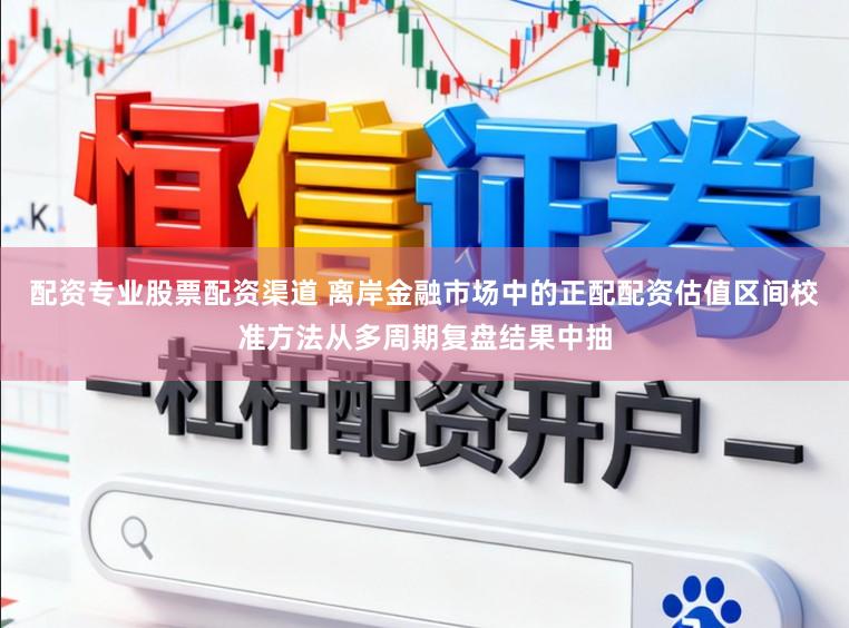 配资专业股票配资渠道 离岸金融市场中的正配配资估值区间校准方法从多周期复盘结果中抽
