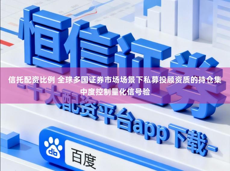 信托配资比例 全球多国证券市场场景下私募投顾资质的持仓集中度控制量化信号验