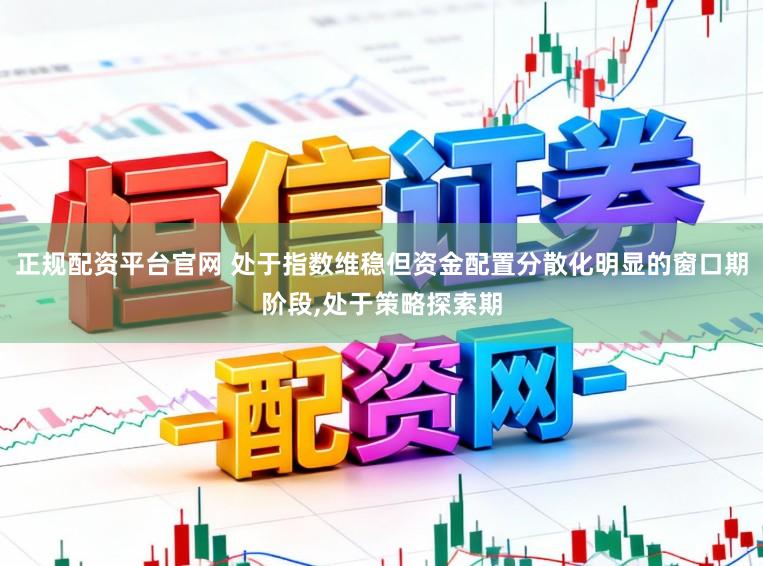 正规配资平台官网 处于指数维稳但资金配置分散化明显的窗口期阶段，处于策略探索期