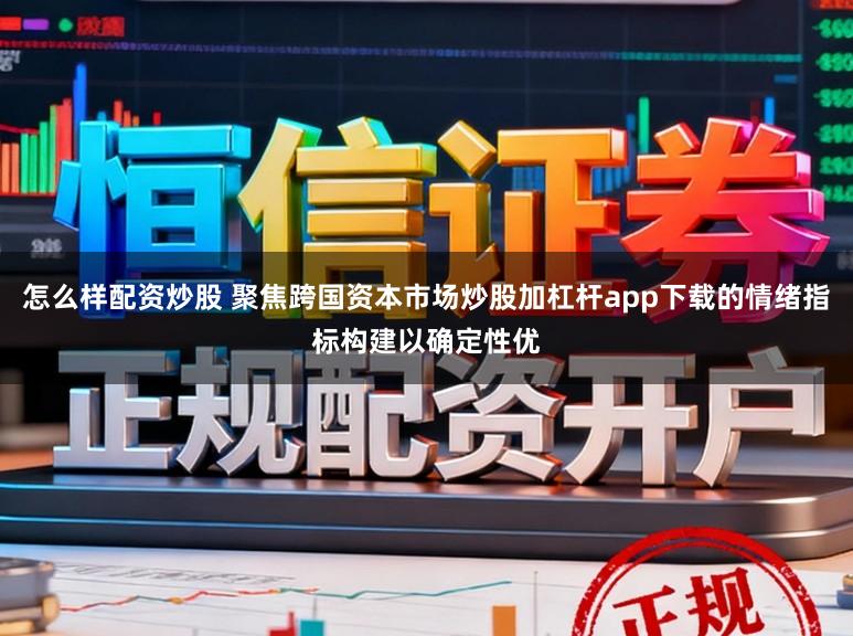 怎么样配资炒股 聚焦跨国资本市场炒股加杠杆app下载的情绪指标构建以确定性优