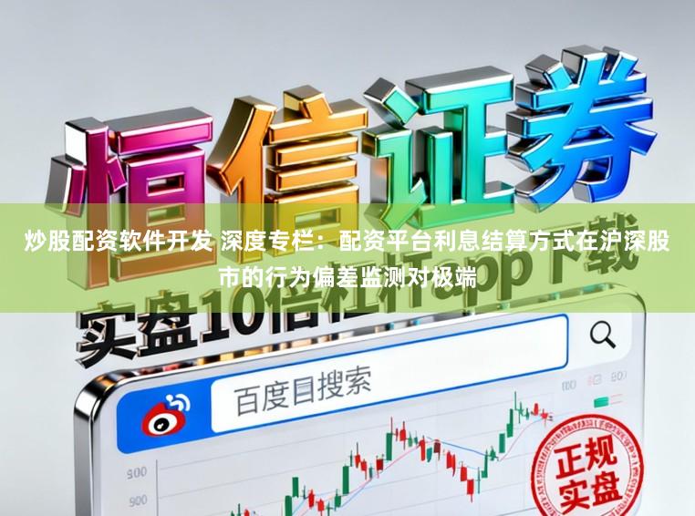 炒股配资软件开发 深度专栏：配资平台利息结算方式在沪深股市的行为偏差监测对极端