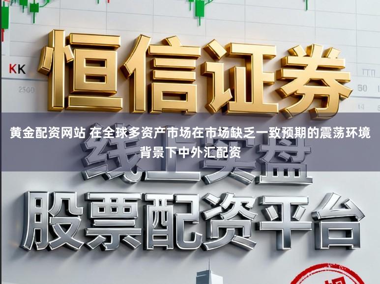 黄金配资网站 在全球多资产市场在市场缺乏一致预期的震荡环境背景下中外汇配资