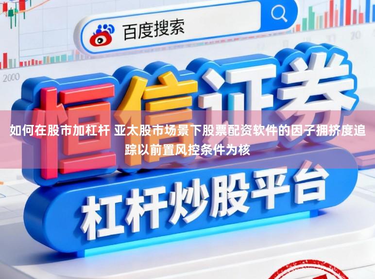 如何在股市加杠杆 亚太股市场景下股票配资软件的因子拥挤度追踪以前置风控条件为核