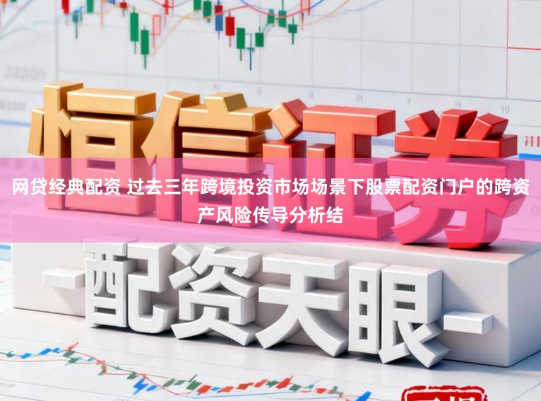 网贷经典配资 过去三年跨境投资市场场景下股票配资门户的跨资产风险传导分析结
