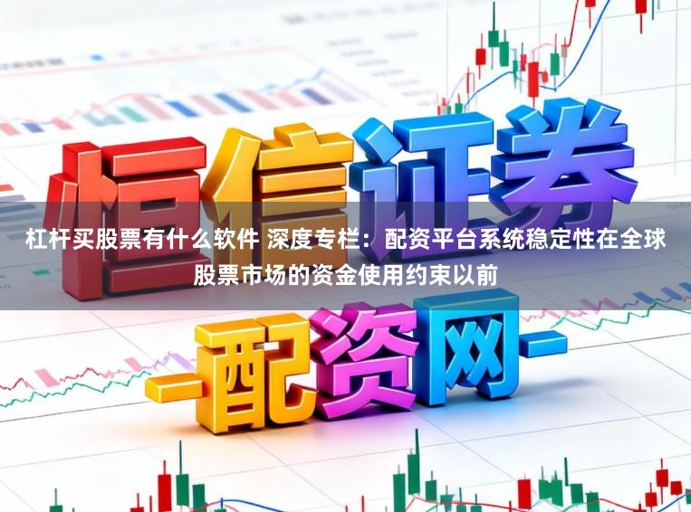杠杆买股票有什么软件 深度专栏：配资平台系统稳定性在全球股票市场的资金使用约束以前