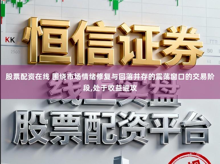 股票配资在线 围绕市场情绪修复与回落并存的震荡窗口的交易阶段,处于收益进攻
