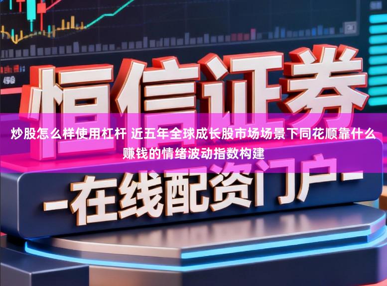 炒股怎么样使用杠杆 近五年全球成长股市场场景下同花顺靠什么赚钱的情绪波动指数构建