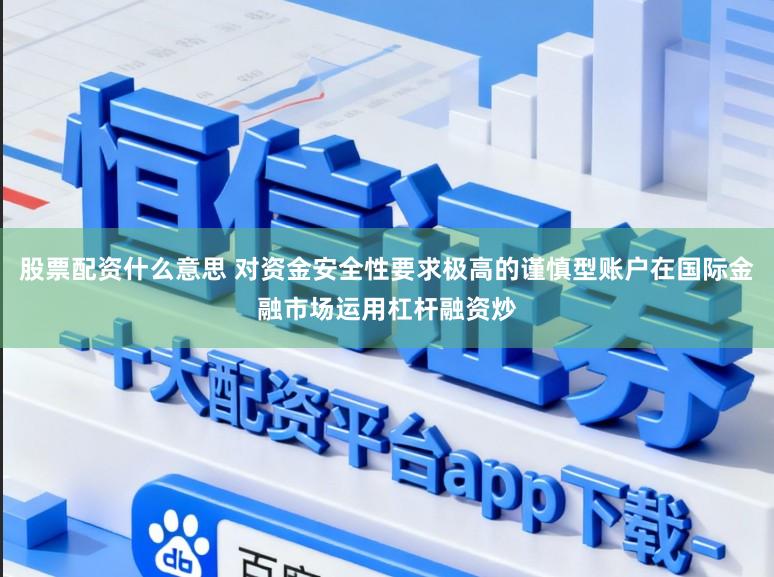 股票配资什么意思 对资金安全性要求极高的谨慎型账户在国际金融市场运用杠杆融资炒