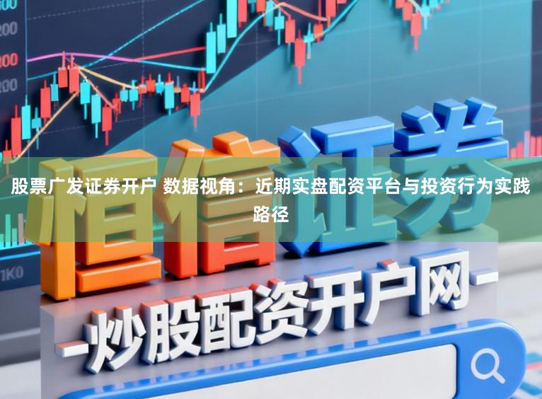 股票广发证券开户 数据视角:近期实盘配资平台与投资行为实践路径
