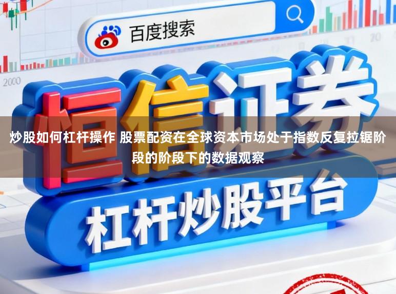 炒股如何杠杆操作 股票配资在全球资本市场处于指数反复拉锯阶段的阶段下的数据观察
