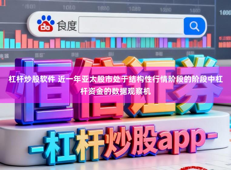 杠杆炒股软件 近一年亚太股市处于结构性行情阶段的阶段中杠杆资金的数据观察机