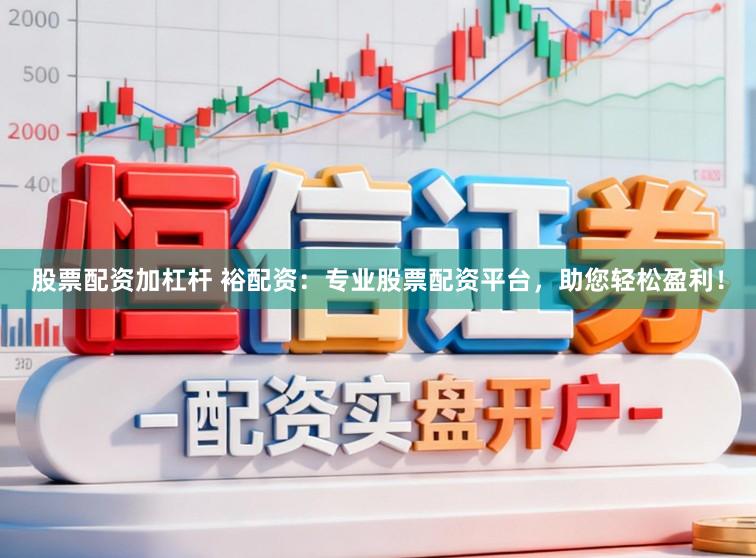 股票配资加杠杆 裕配资:专业股票配资平台,助您轻松盈利!