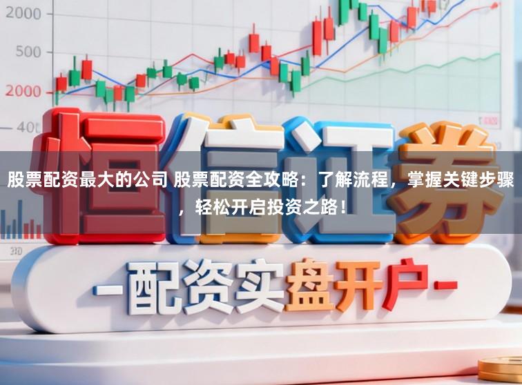 股票配资最大的公司 股票配资全攻略:了解流程,掌握关键步骤,轻松开启投资之路!