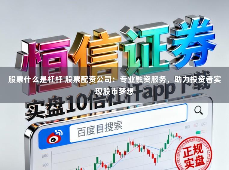 股票什么是杠杆 股票配资公司:专业融资服务,助力投资者实现股市梦想