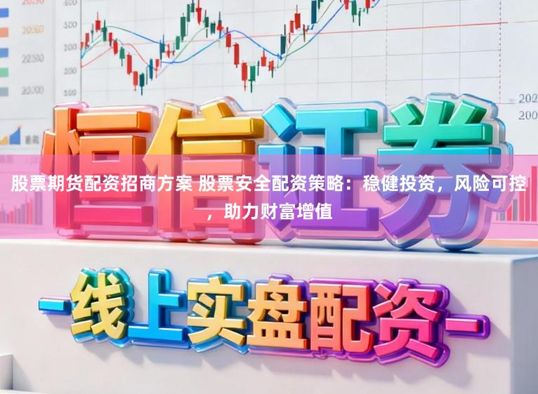 股票期货配资招商方案 股票安全配资策略：稳健投资，风险可控，助力财富增值