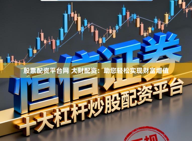股票配资平台网 大财配资:助您轻松实现财富增值