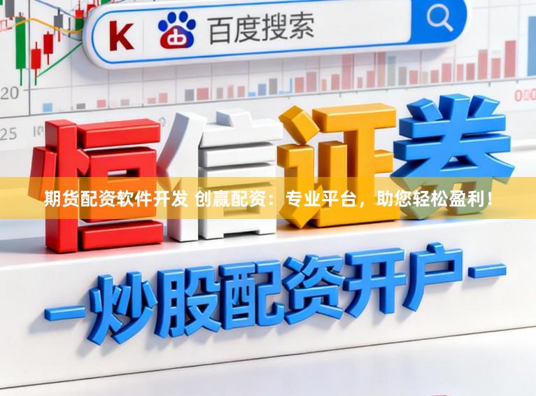期货配资软件开发 创赢配资：专业平台，助您轻松盈利！
