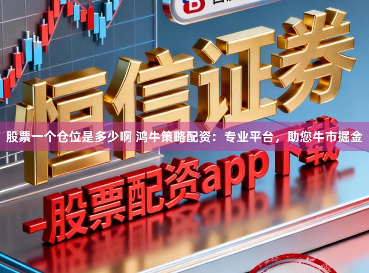 股票一个仓位是多少啊 鸿牛策略配资:专业平台,助您牛市掘金
