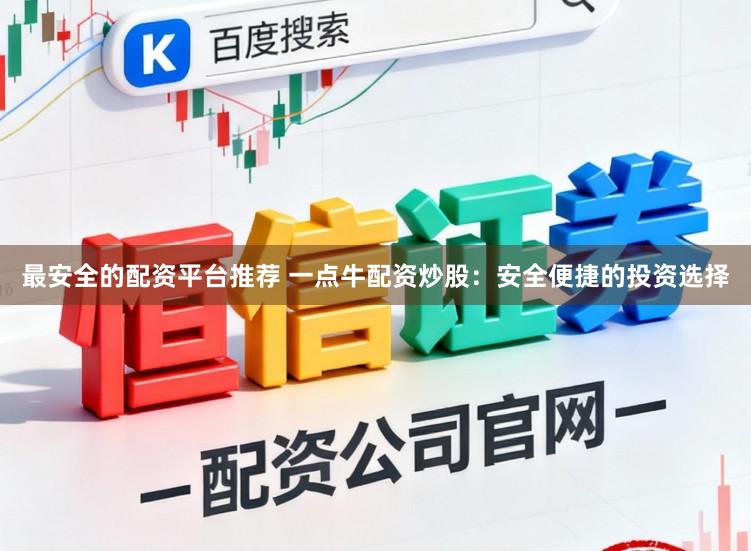 最安全的配资平台推荐 一点牛配资炒股：安全便捷的投资选择
