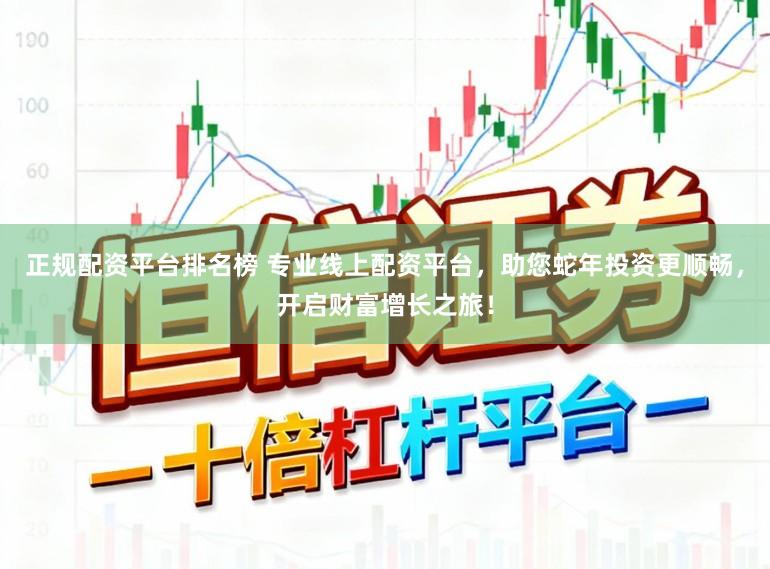 正规配资平台排名榜 专业线上配资平台,助您蛇年投资更顺畅,开启财富增长之旅!