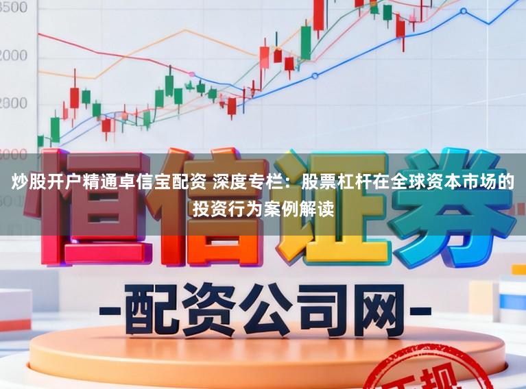 炒股开户精通卓信宝配资 深度专栏:股票杠杆在全球资本市场的投资行为案例解读