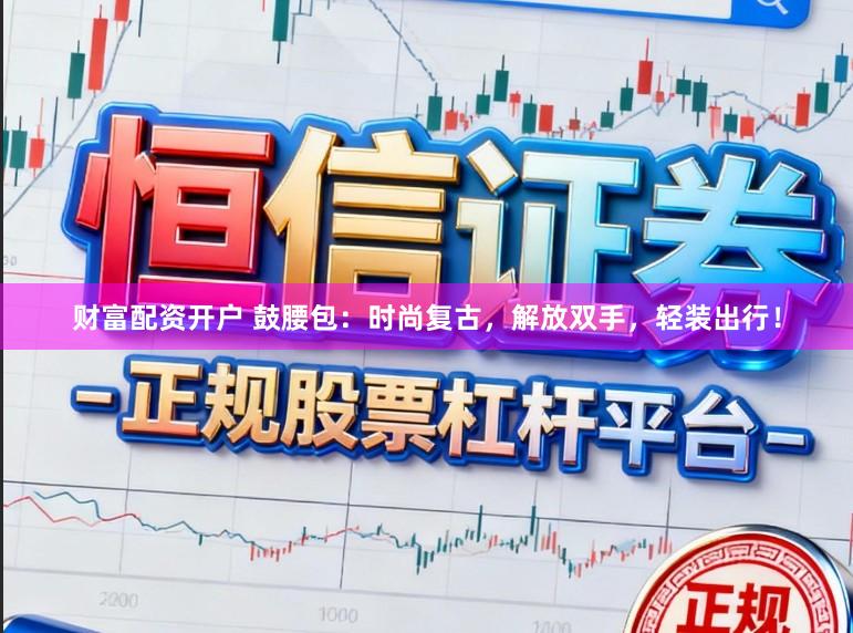 财富配资开户 鼓腰包:时尚复古,解放双手,轻装出行!