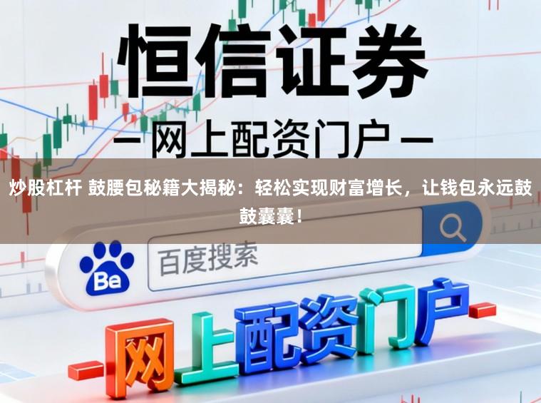 炒股杠杆 鼓腰包秘籍大揭秘：轻松实现财富增长，让钱包永远鼓鼓囊囊！