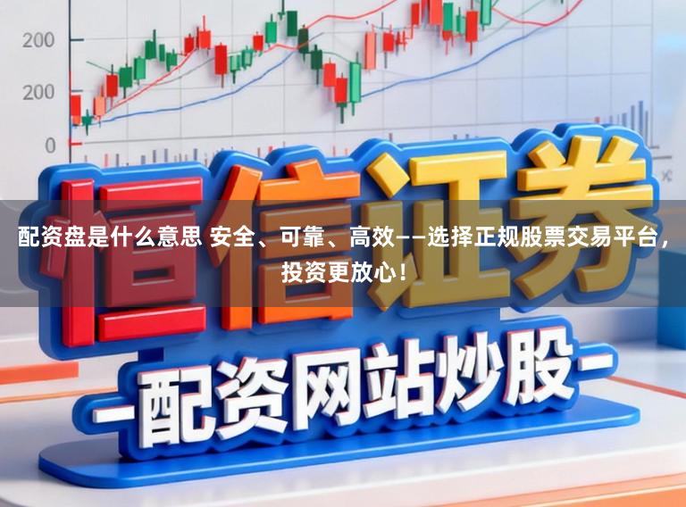 配资盘是什么意思 安全、可靠、高效——选择正规股票交易平台，投资更放心！