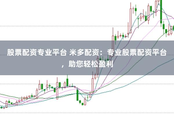 股票配资专业平台 米多配资：专业股票配资平台，助您轻松盈利