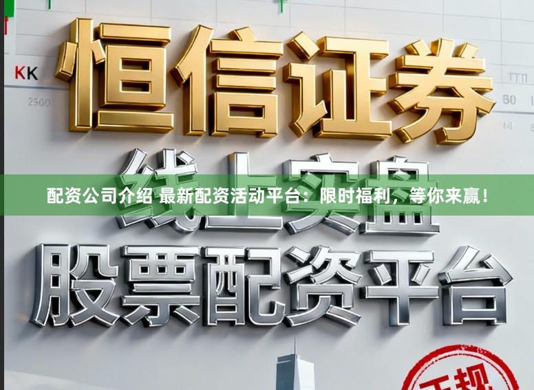 配资公司介绍 最新配资活动平台：限时福利，等你来赢！