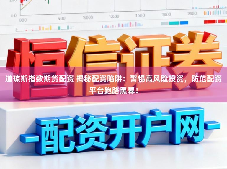 道琼斯指数期货配资 揭秘配资陷阱：警惕高风险投资，防范配资平台跑路黑幕！