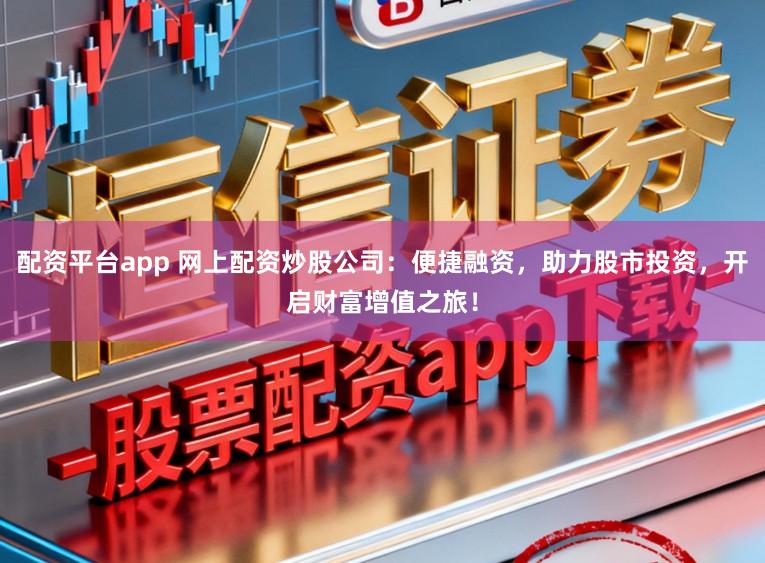 配资平台app 网上配资炒股公司：便捷融资，助力股市投资，开启财富增值之旅！