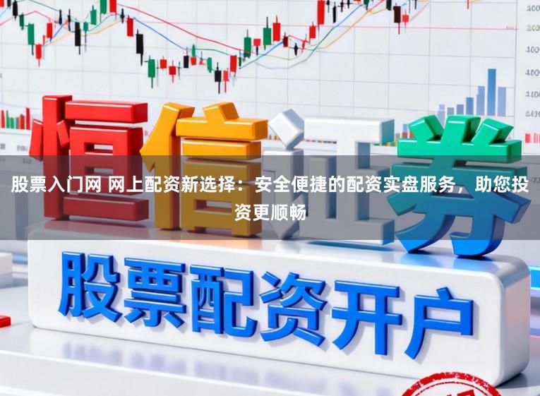 股票入门网 网上配资新选择：安全便捷的配资实盘服务，助您投资更顺畅